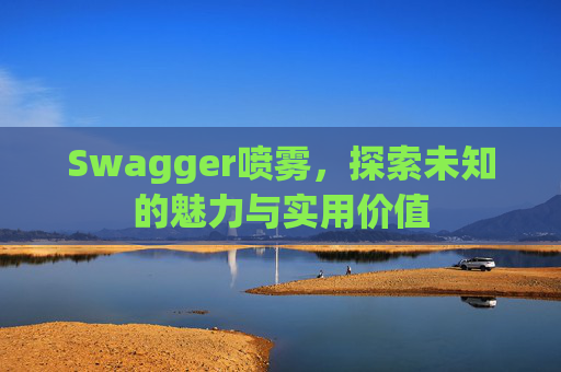 Swagger喷雾,探索未知的魅力与实用价值